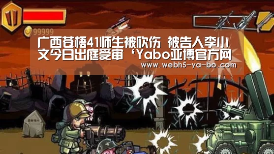 广西苍梧41师生被砍伤 被告人李小文今日出庭受审‘Yabo亚博官方网站’(图1) 亚博